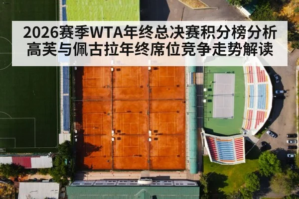 2026赛季WTA年终总决赛积分榜分析 高芙与佩古拉年终席位竞争走势解读
