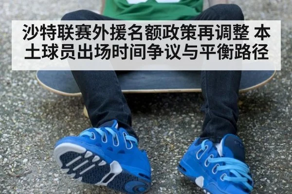 沙特联赛外援名额政策再调整 本土球员出场时间争议与平衡路径