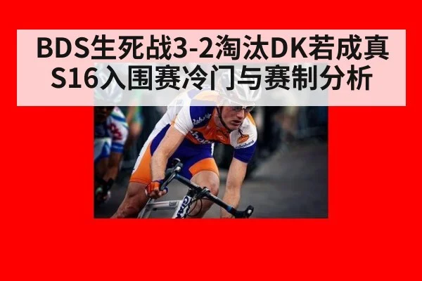 BDS生死战3-2淘汰DK若成真 S16入围赛冷门与赛制分析