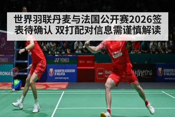 世界羽联丹麦与法国公开赛2026签表待确认 双打配对信息需谨慎解读