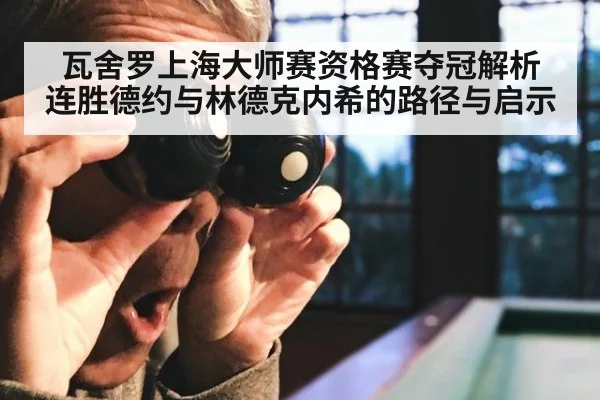 瓦舍罗上海大师赛资格赛夺冠解析 连胜德约与林德克内希的路径与启示